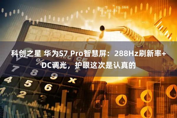 科创之星 华为S7 Pro智慧屏：288Hz刷新率+DC调光，护眼这次是认真的